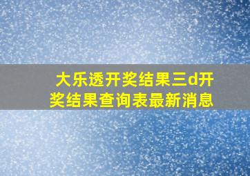 大乐透开奖结果三d开奖结果查询表最新消息