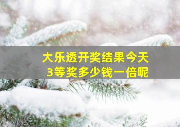 大乐透开奖结果今天3等奖多少钱一倍呢