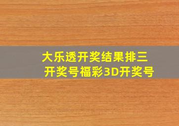 大乐透开奖结果排三开奖号福彩3D开奖号