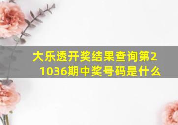 大乐透开奖结果查询第21036期中奖号码是什么