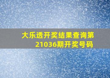 大乐透开奖结果查询第21036期开奖号码