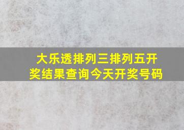 大乐透排列三排列五开奖结果查询今天开奖号码