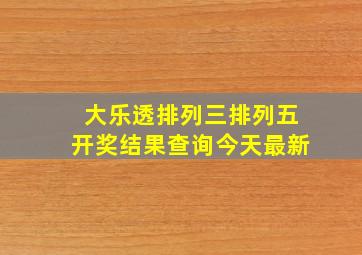 大乐透排列三排列五开奖结果查询今天最新