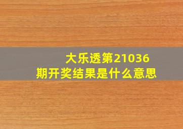 大乐透第21036期开奖结果是什么意思