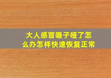 大人感冒嗓子哑了怎么办怎样快速恢复正常