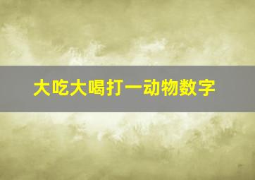 大吃大喝打一动物数字