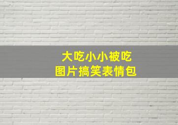 大吃小小被吃图片搞笑表情包