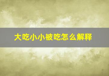 大吃小小被吃怎么解释