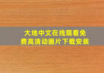 大地中文在线观看免费高清动画片下载安装