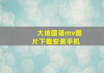 大地国语mv图片下载安装手机