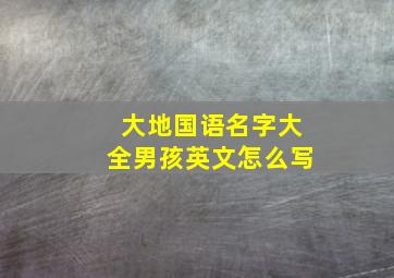 大地国语名字大全男孩英文怎么写