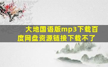 大地国语版mp3下载百度网盘资源链接下载不了