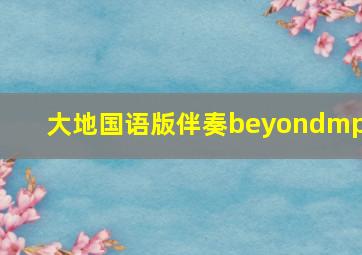 大地国语版伴奏beyondmp3