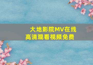 大地影院MV在线高清观看视频免费