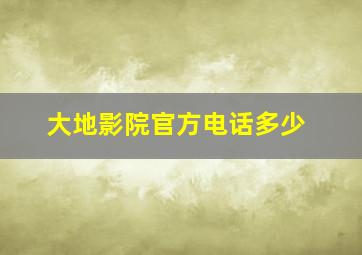 大地影院官方电话多少