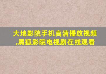 大地影院手机高清播放视频,黑狐影院电视剧在线观看