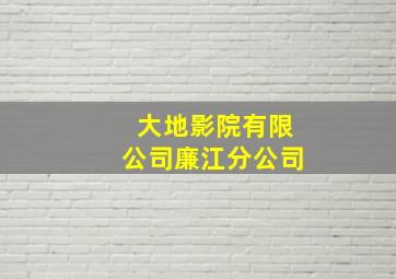 大地影院有限公司廉江分公司