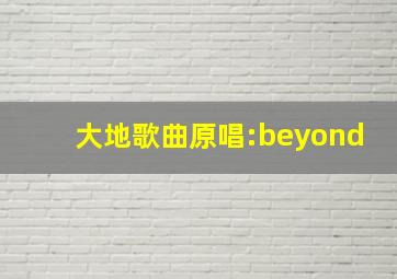 大地歌曲原唱:beyond