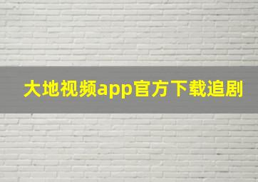 大地视频app官方下载追剧