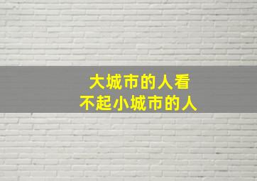 大城市的人看不起小城市的人