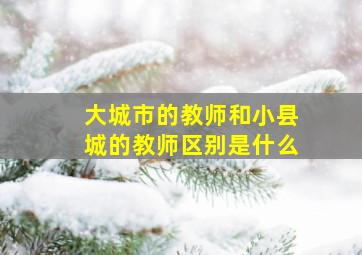 大城市的教师和小县城的教师区别是什么