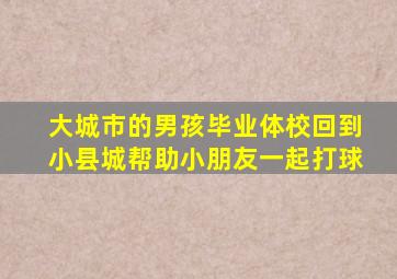 大城市的男孩毕业体校回到小县城帮助小朋友一起打球