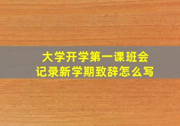 大学开学第一课班会记录新学期致辞怎么写