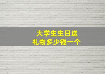 大学生生日送礼物多少钱一个