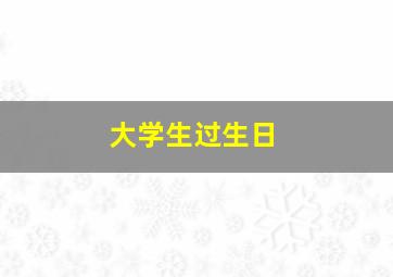 大学生过生日