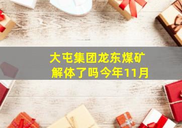 大屯集团龙东煤矿解体了吗今年11月