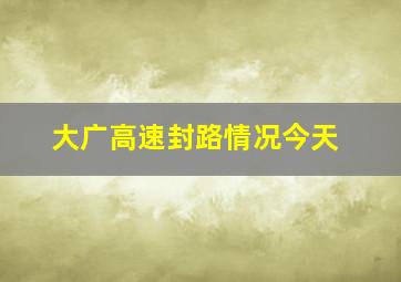 大广高速封路情况今天