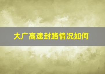 大广高速封路情况如何