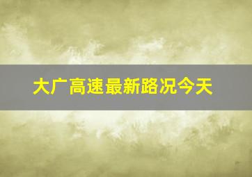 大广高速最新路况今天