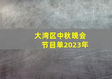 大湾区中秋晚会节目单2023年