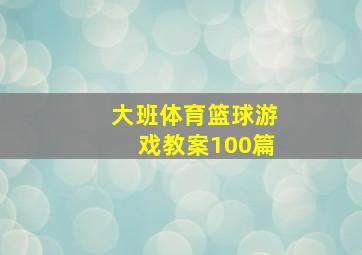 大班体育篮球游戏教案100篇