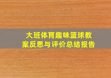 大班体育趣味篮球教案反思与评价总结报告