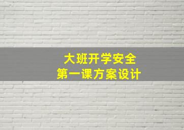 大班开学安全第一课方案设计