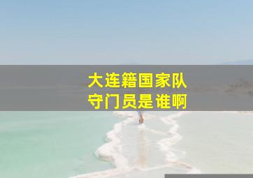 大连籍国家队守门员是谁啊