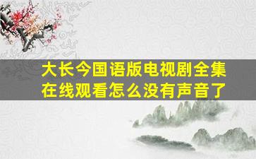 大长今国语版电视剧全集在线观看怎么没有声音了