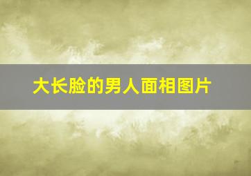 大长脸的男人面相图片