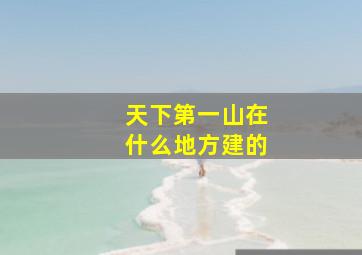 天下第一山在什么地方建的