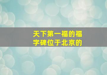 天下第一福的福字碑位于北京的