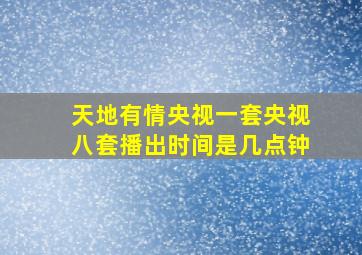 天地有情央视一套央视八套播出时间是几点钟