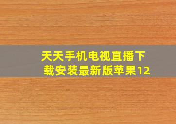 天天手机电视直播下载安装最新版苹果12