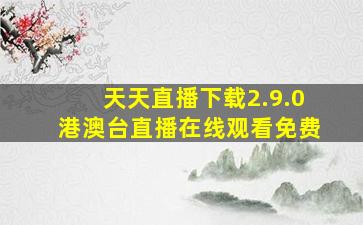 天天直播下载2.9.0港澳台直播在线观看免费