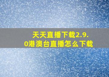 天天直播下载2.9.0港澳台直播怎么下载