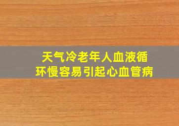 天气冷老年人血液循环慢容易引起心血管病