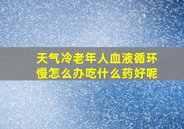 天气冷老年人血液循环慢怎么办吃什么药好呢