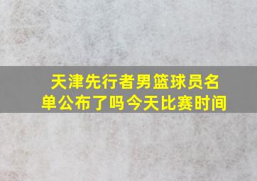 天津先行者男篮球员名单公布了吗今天比赛时间