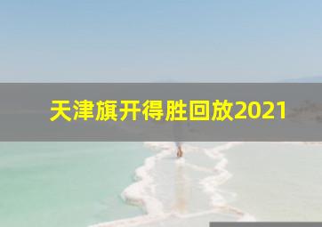 天津旗开得胜回放2021